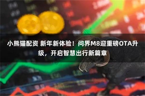 小熊猫配资 新年新体验！问界M8迎重磅OTA升级，开启智慧出行新篇章